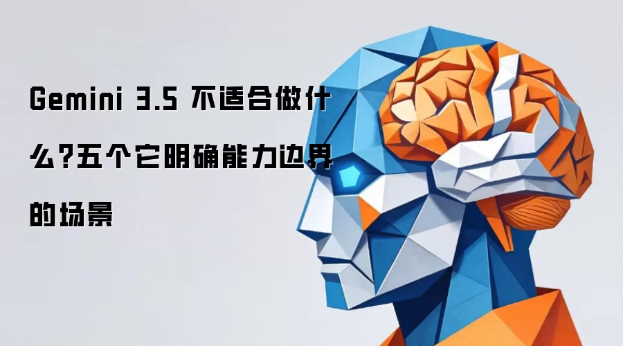 Gemini 3.5 不适合做什么？五个它明确能力边界的场景