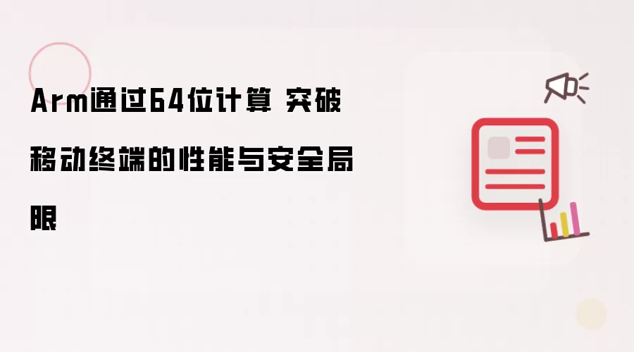 Arm通过64位计算 突破移动终端的性能与安全局限