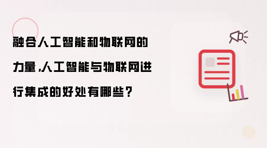 融合人工智能和物联网的力量,人工智能与物联网进行集成的好处有哪些?