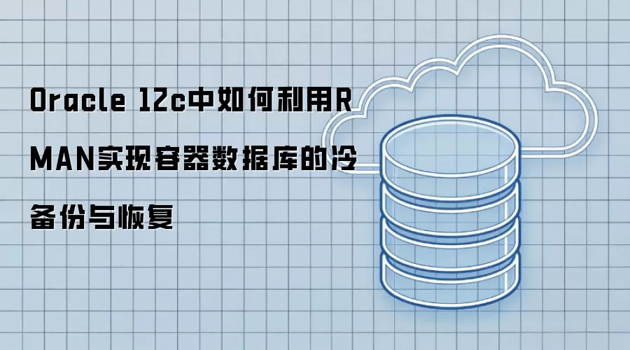 Oracle 12c中如何利用RMAN实现容器数据库的冷备份与恢复