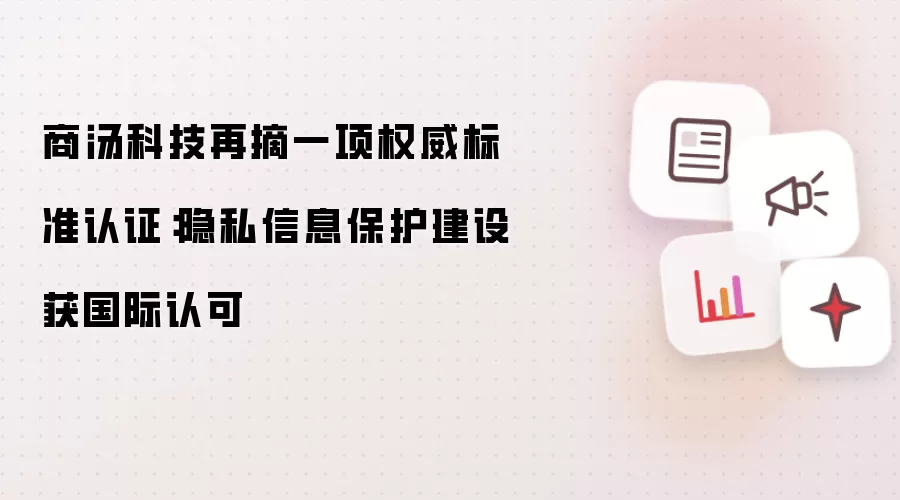商汤科技再摘一项权威标准认证:隐私信息保护建设获国际认可