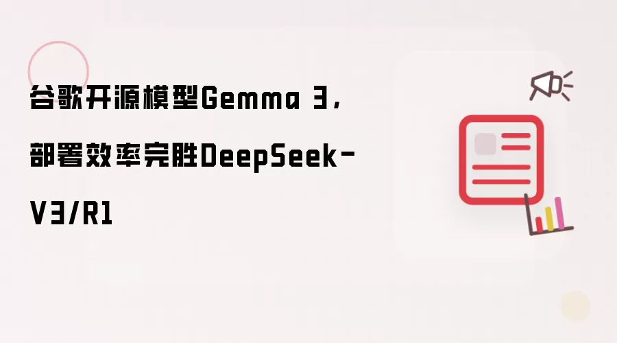 谷歌开源模型Gemma 3，部署效率完胜DeepSeek-V3/R1