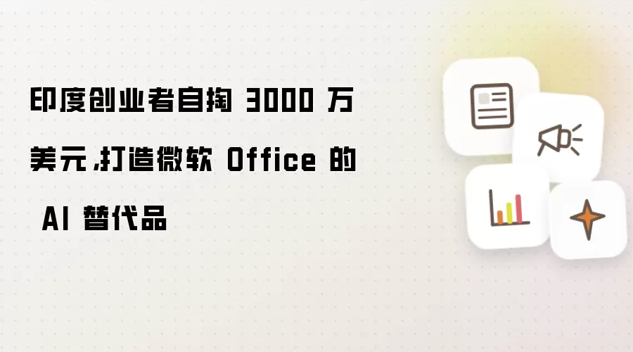 印度创业者自掏 3000 万美元,打造微软 Office 的 AI 替代品