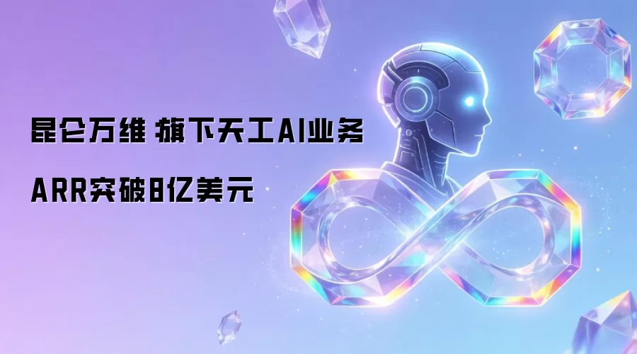 昆仑万维：旗下天工AI业务ARR突破8亿美元