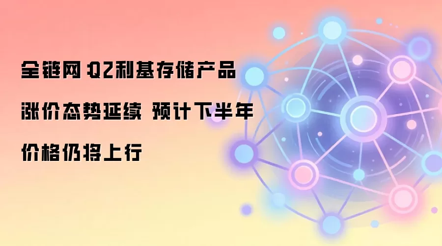 全链网：Q2利基存储产品涨价态势延续 预计下半年价格仍将上行