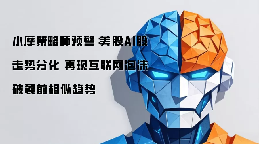 小摩策略师预警:美股AI股走势分化 再现互联网泡沫破裂前相似趋势