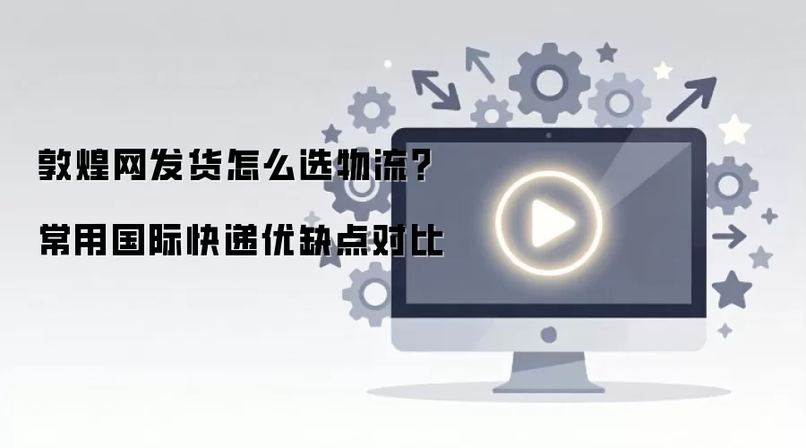 敦煌网发货怎么选物流？常用国际快递优缺点对比