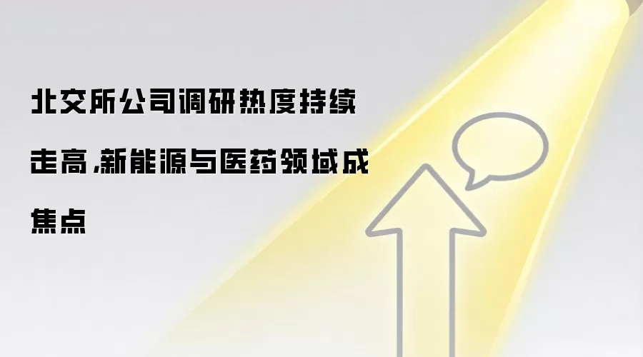 北交所公司调研热度持续走高，新能源与医药领域成焦点