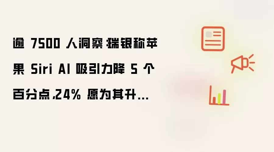 逾 7500 人洞察:瑞银称苹果 Siri AI 吸引力降 5 个百分点,24% 愿为其升级 iPhone