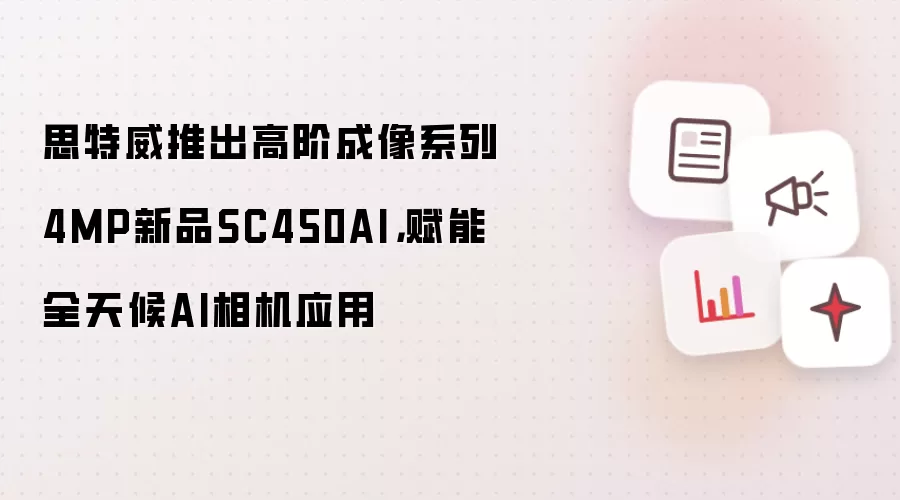 思特威推出高阶成像系列4MP新品SC450AI，赋能全天候AI相机应用