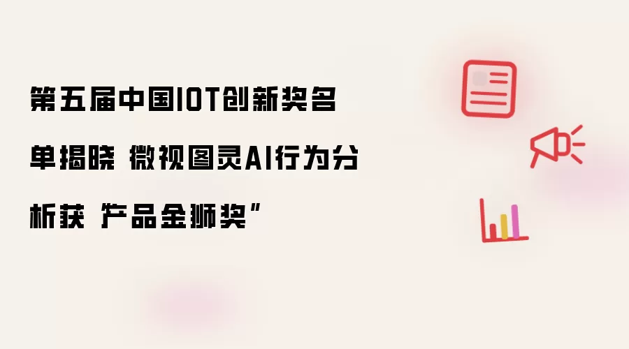 第五届中国IOT创新奖名单揭晓 微视图灵AI行为分析获“产品金狮奖”