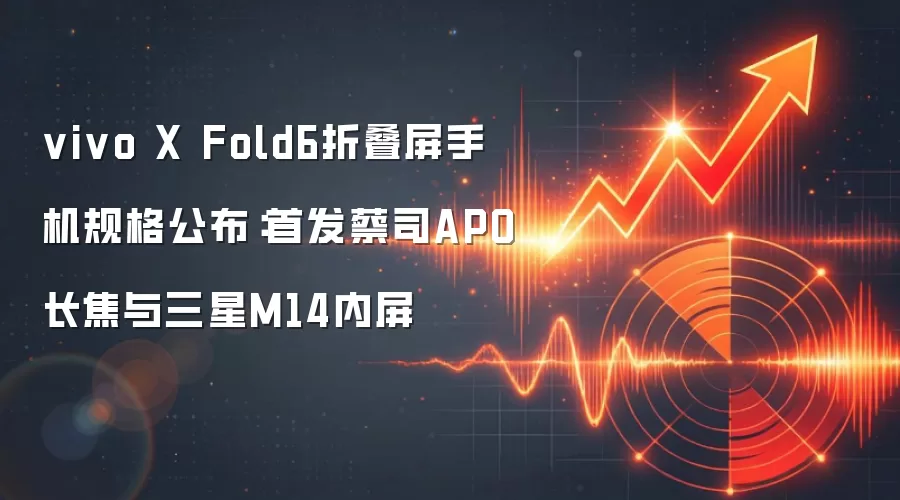 vivo X Fold6折叠屏手机规格公布:首发蔡司APO长焦与三星M14内屏