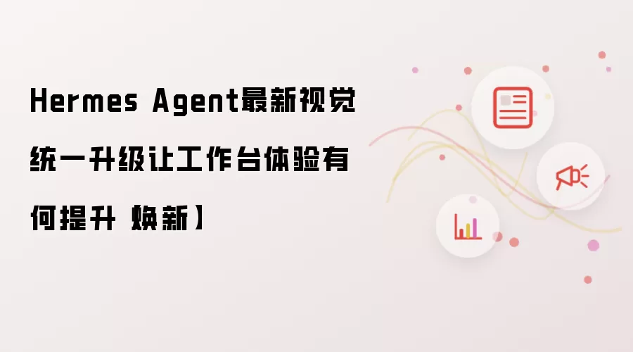 Hermes Agent最新视觉统一升级让工作台体验有何提升【焕新】