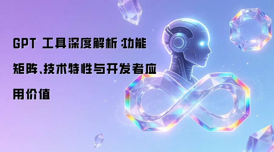 GPT 工具深度解析:功能矩阵、技术特性与开发者应用价值