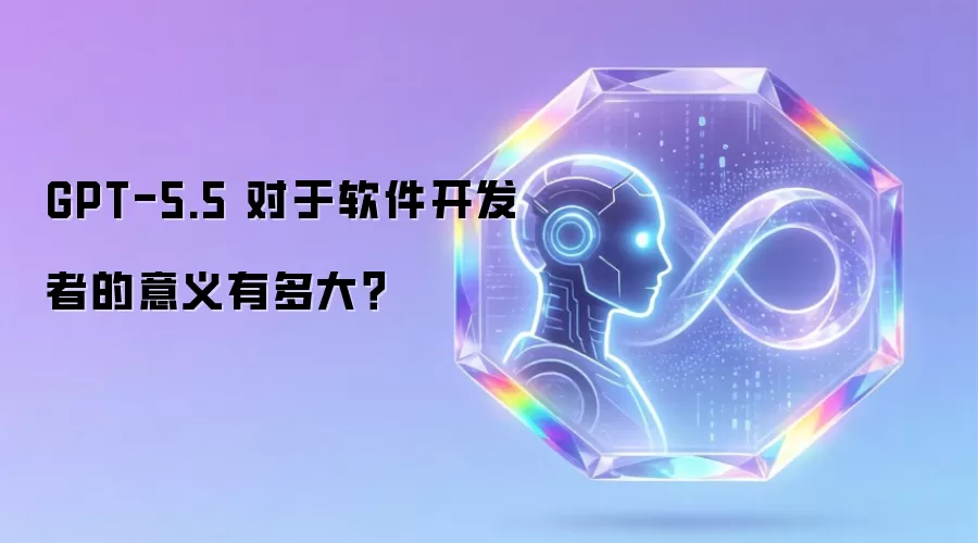 GPT-5.5 对于软件开发者的意义有多大?