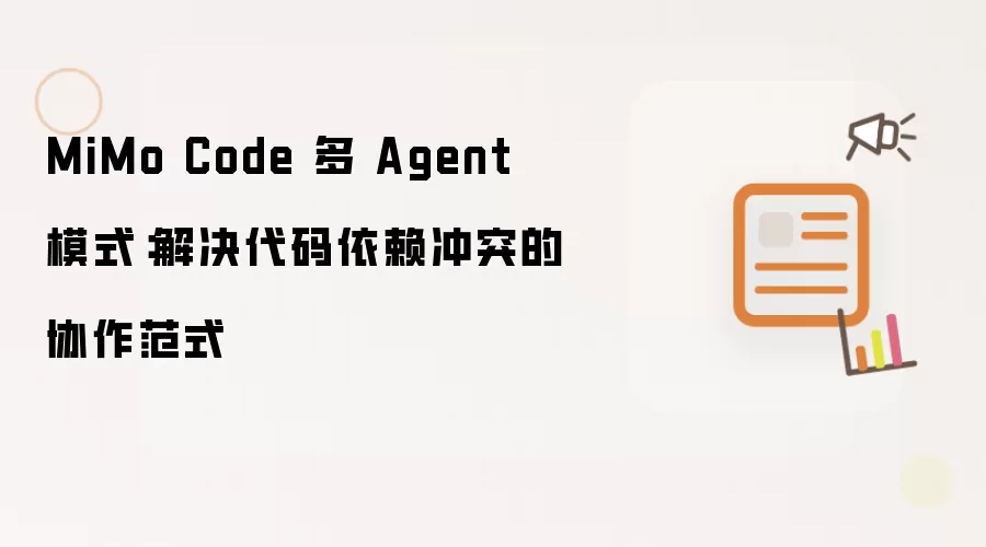 MiMo Code 多 Agent 模式：解决代码依赖冲突的协作范式