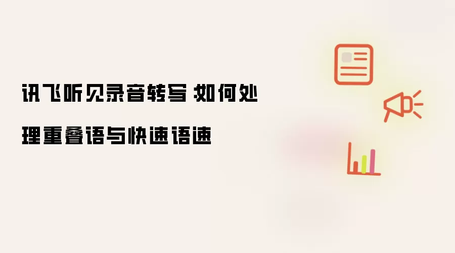 讯飞听见录音转写:如何处理重叠语与快速语速