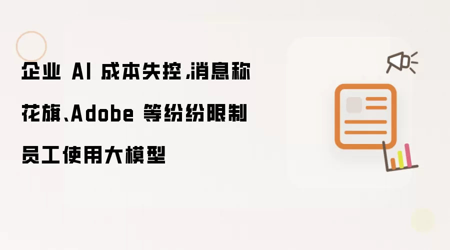 企业 AI 成本失控,消息称花旗、Adobe 等纷纷限制员工使用大模型