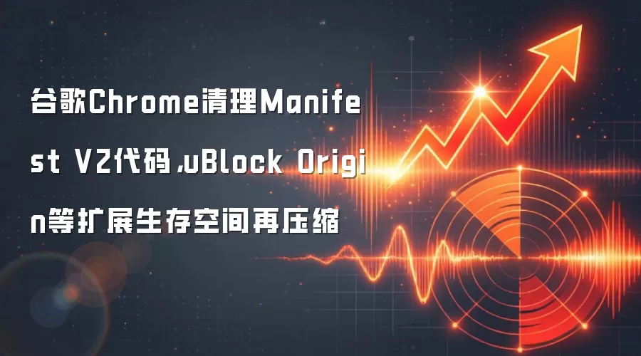 谷歌Chrome清理Manifest V2代码,uBlock Origin等扩展生存空间再压缩