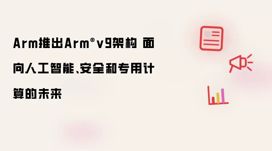 Arm推出Arm®v9架构 面向人工智能、安全和专用计算的未来