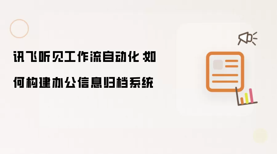 讯飞听见工作流自动化：如何构建办公信息归档系统