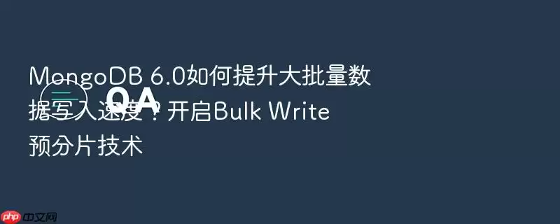 MongoDB 6.0如何提升大批量数据写入速度?开启Bulk Write预分片技术