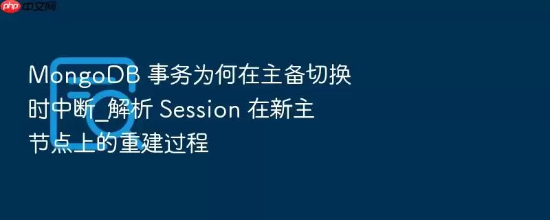 MongoDB 事务为何在主备切换时中断_解析 Session 在新主节点上的重建过程