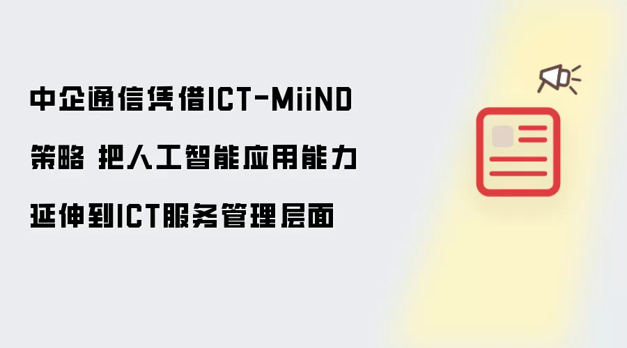 中企通信凭借ICT-MiiND策略 把人工智能应用能力延伸到ICT服务管理层面