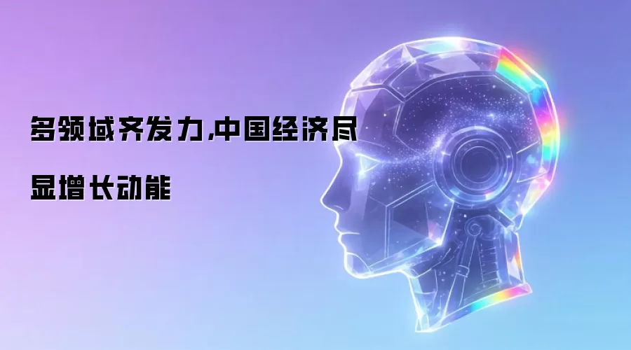 多领域齐发力，中国经济尽显增长动能