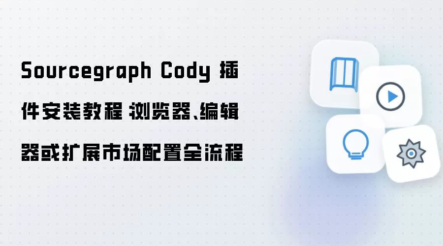 Sourcegraph Cody 插件安装教程:浏览器、编辑器或扩展市场配置全流程