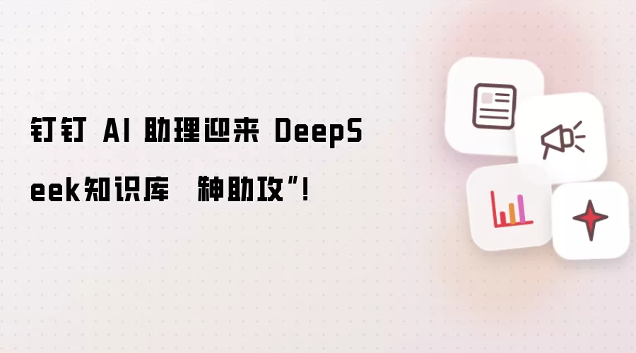 钉钉 AI 助理迎来 DeepSeek知识库 “神助攻”！
