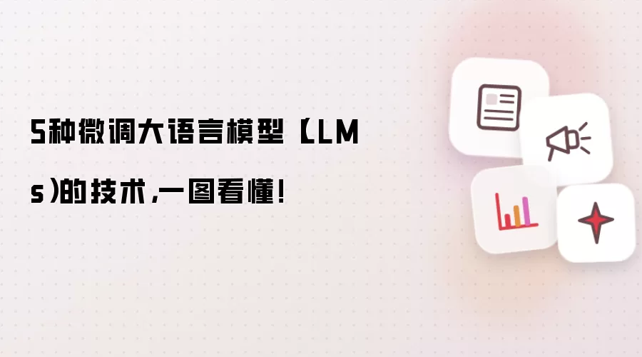 5种微调大语言模型（LLMs）的技术，一图看懂！