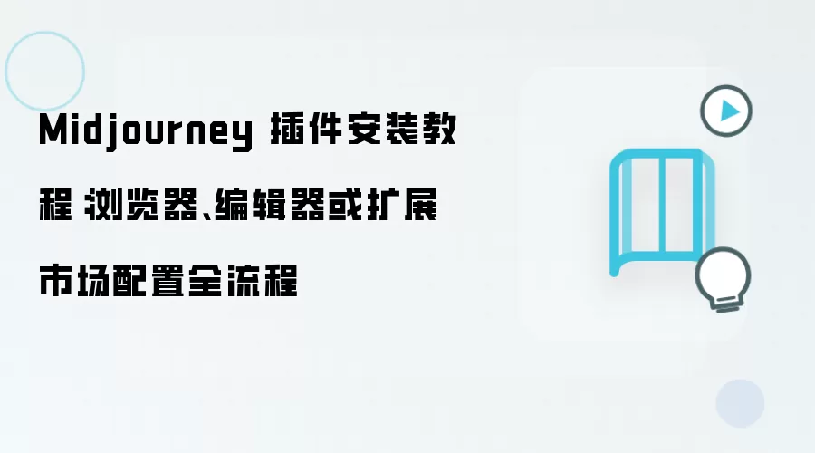 Midjourney 插件安装教程:浏览器、编辑器或扩展市场配置全流程