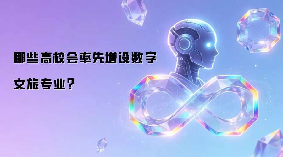 哪些高校会率先增设数字文旅专业？