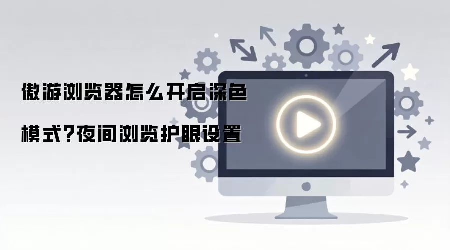 傲游浏览器怎么开启深色模式？夜间浏览护眼设置