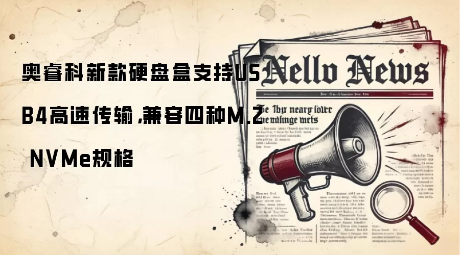 奥睿科新款硬盘盒支持USB4高速传输，兼容四种M.2 NVMe规格