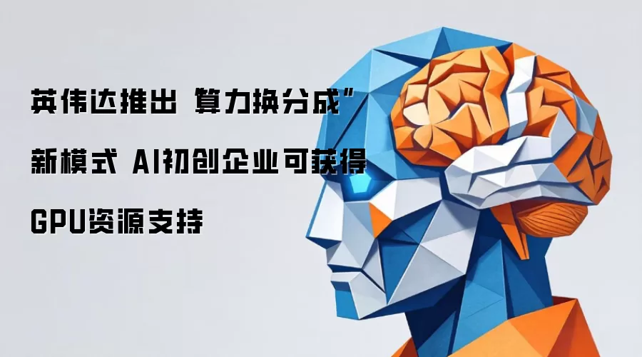 英伟达推出“算力换分成”新模式 AI初创企业可获得GPU资源支持