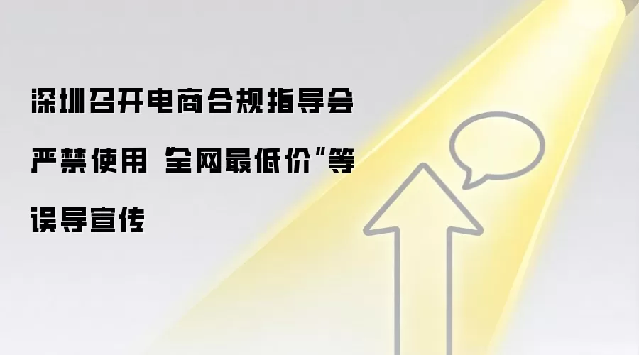 深圳召开电商合规指导会 严禁使用“全网最低价”等误导宣传