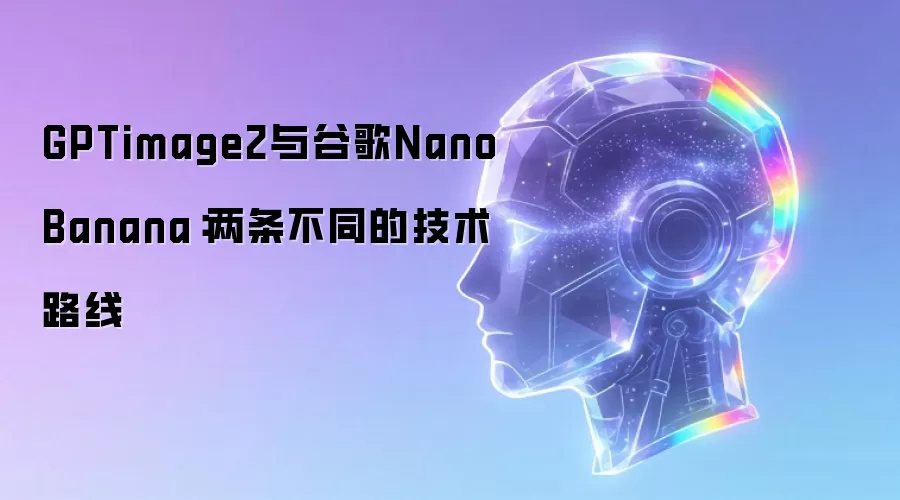 GPTimage2与谷歌Nano Banana:两条不同的技术路线