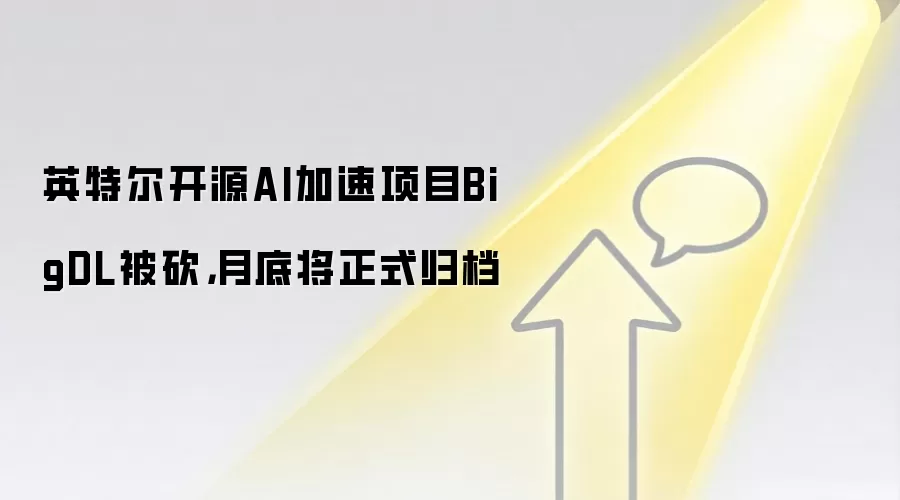 英特尔开源AI加速项目BigDL被砍,月底将正式归档