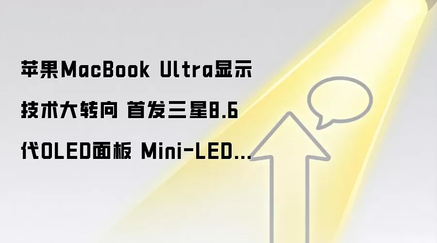 苹果MacBook Ultra显示技术大转向 首发三星8.6代OLED面板 Mini-LED正式退场