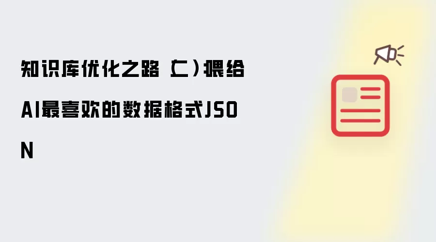 知识库优化之路（二）：喂给AI最喜欢的数据格式JSON