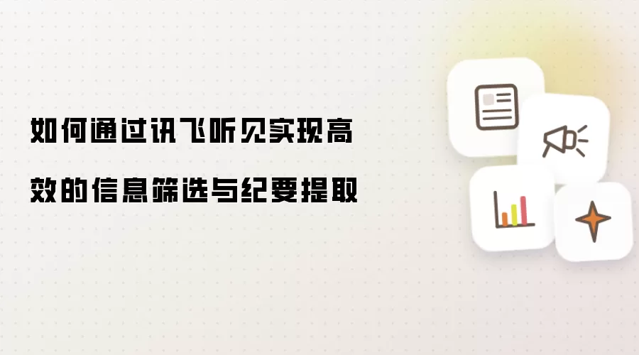 如何通过讯飞听见实现高效的信息筛选与纪要提取