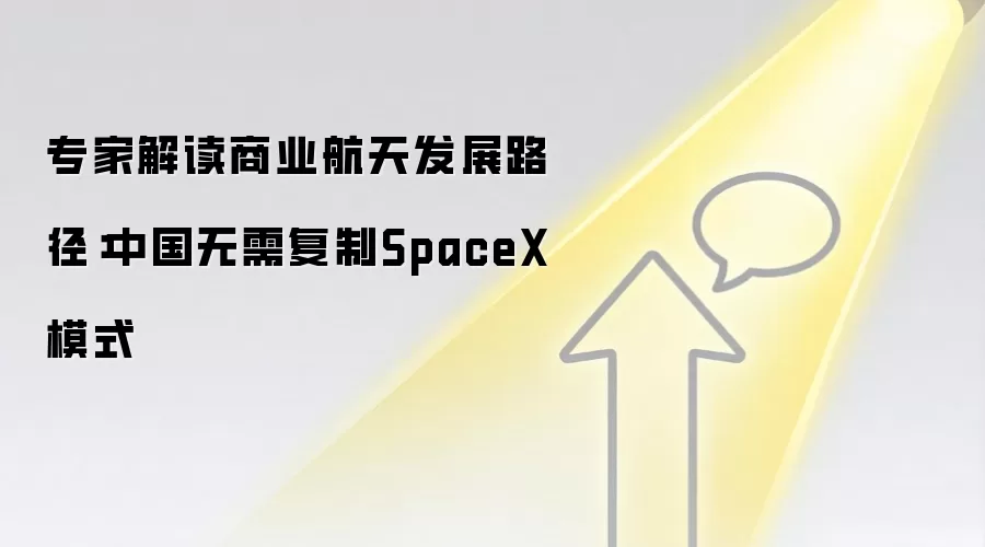 专家解读商业航天发展路径:中国无需复制SpaceX模式