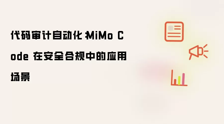 代码审计自动化：MiMo Code 在安全合规中的应用场景