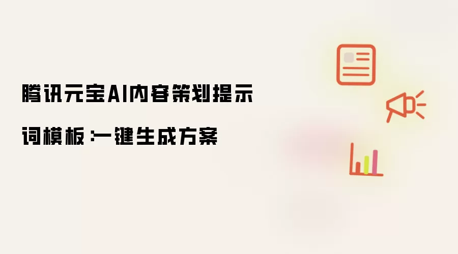 腾讯元宝AI内容策划提示词模板:一键生成方案