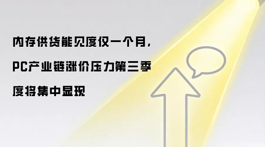 内存供货能见度仅一个月,PC产业链涨价压力第三季度将集中显现