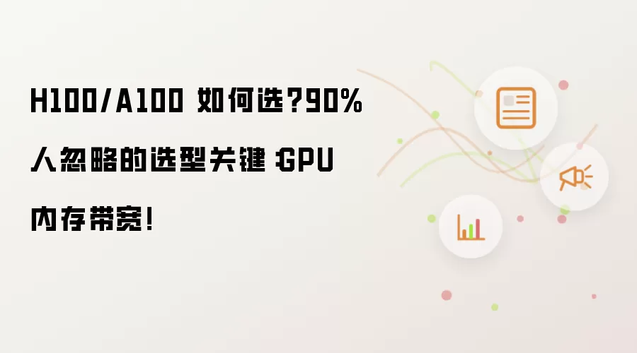 H100/A100 如何选？90%人忽略的选型关键：GPU 内存带宽！