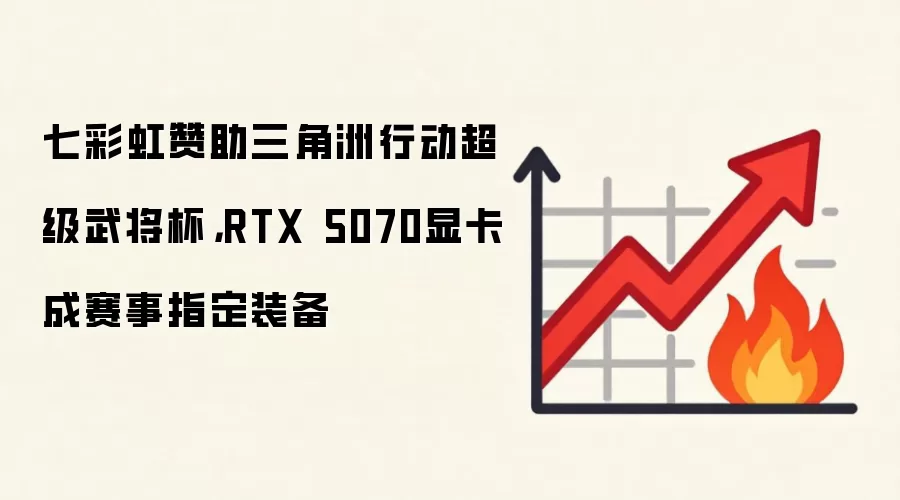七彩虹赞助三角洲行动超级武将杯,RTX 5070显卡成赛事指定装备