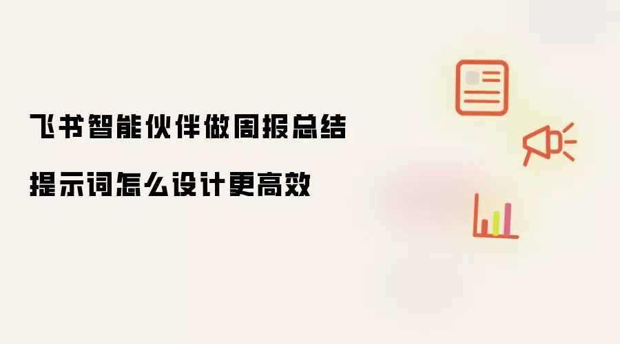 飞书智能伙伴做周报总结提示词怎么设计更高效